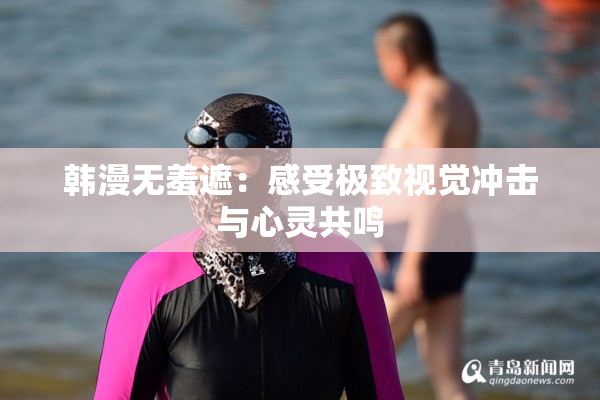 韩漫无羞遮：感受极致视觉冲击与心灵共鸣