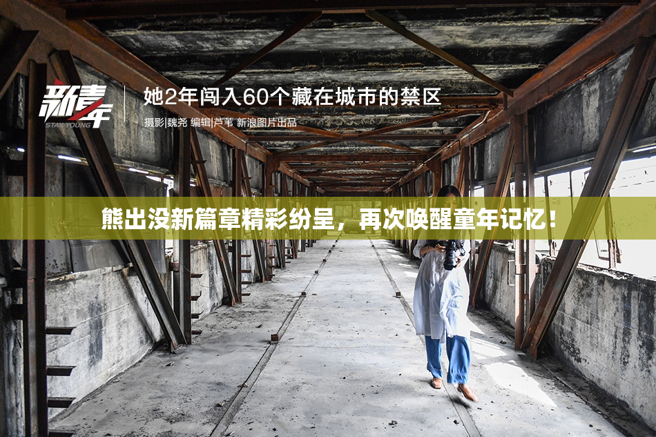 熊出没新篇章精彩纷呈，再次唤醒童年记忆！