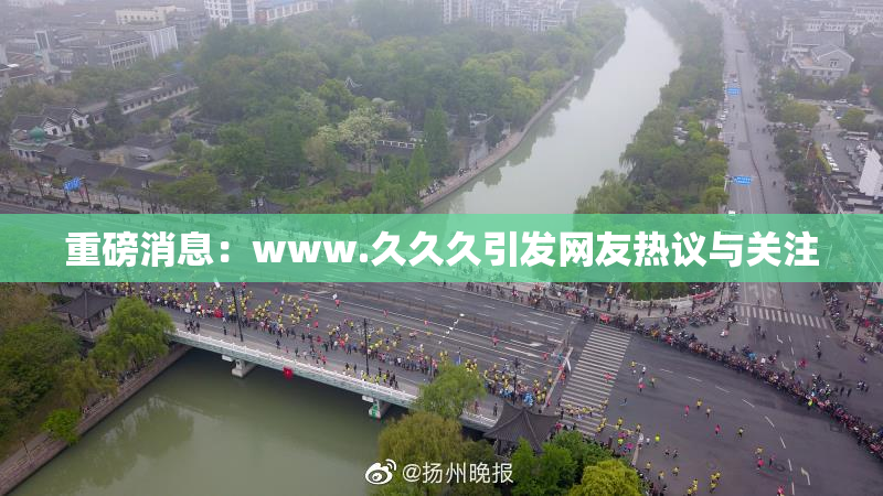 重磅消息：www.久久久引发网友热议与关注