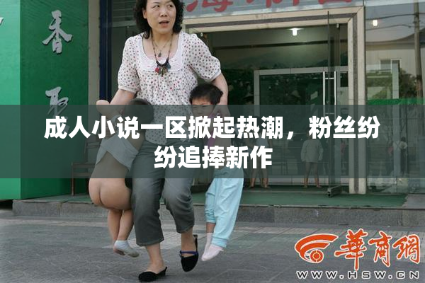 成人小说一区掀起热潮，粉丝纷纷追捧新作