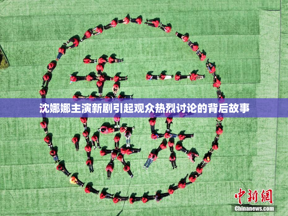 沈娜娜主演新剧引起观众热烈讨论的背后故事