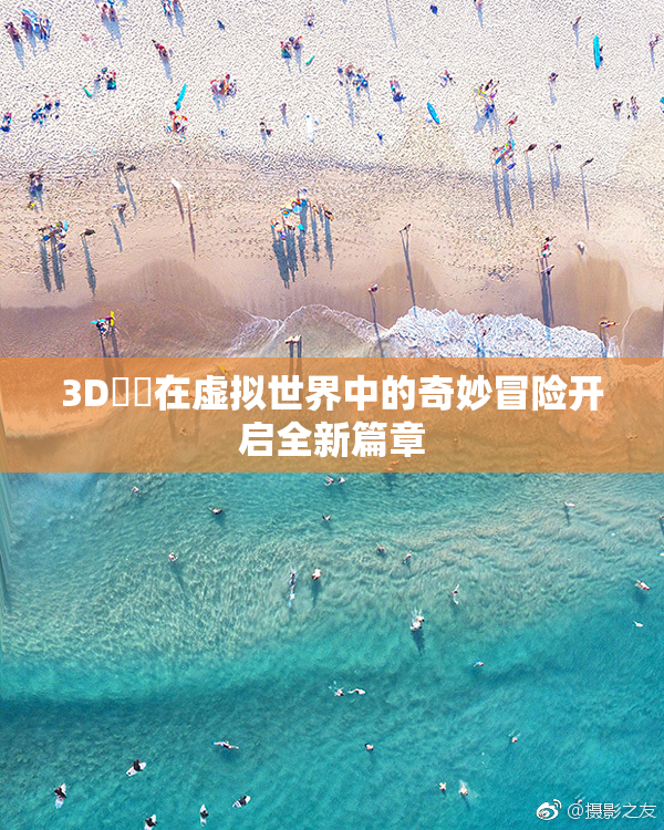 3D姉弚在虚拟世界中的奇妙冒险开启全新篇章