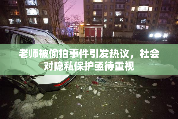 老师被偷拍事件引发热议，社会对隐私保护亟待重视