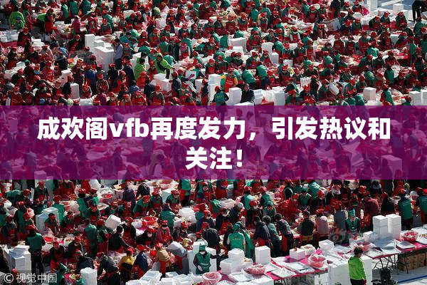 成欢阁vfb再度发力，引发热议和关注！