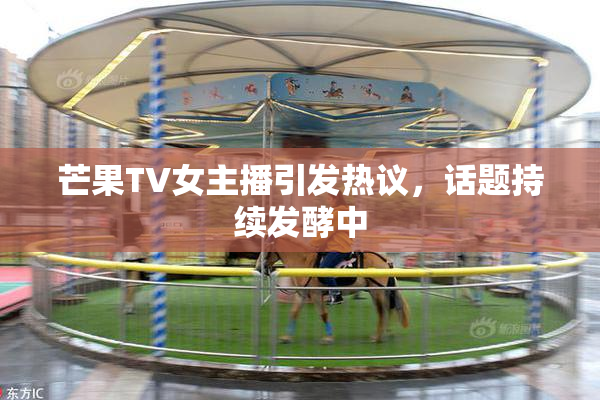 芒果TV女主播引发热议，话题持续发酵中