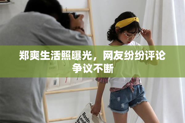 郑爽生活照曝光，网友纷纷评论争议不断