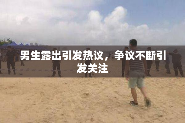 男生露出引发热议，争议不断引发关注