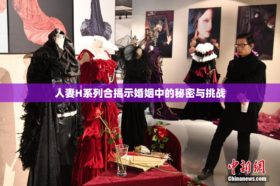 人妻H系列合揭示婚姻中的秘密与挑战
