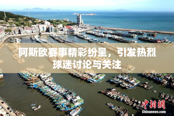 阿斯欧赛事精彩纷呈，引发热烈球迷讨论与关注