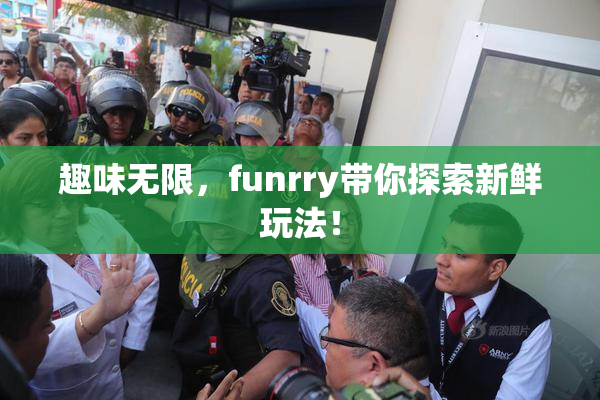 趣味无限，funrry带你探索新鲜玩法！