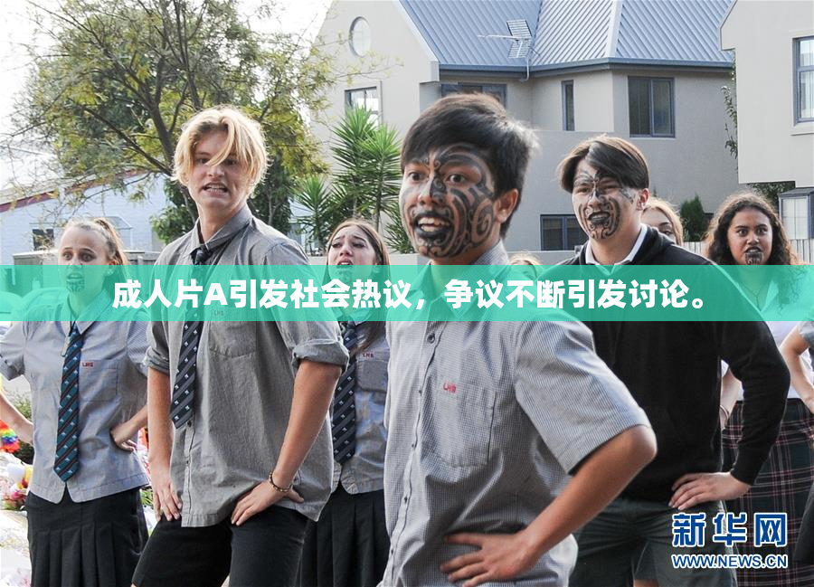 成人片A引发社会热议，争议不断引发讨论。