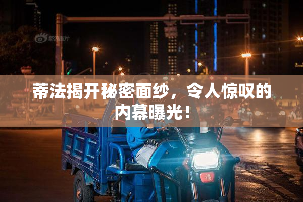 蒂法揭开秘密面纱，令人惊叹的内幕曝光！