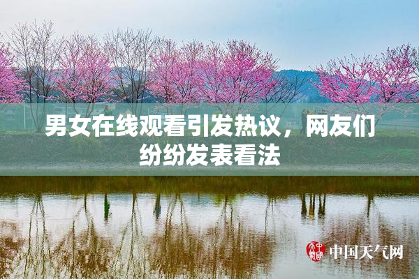 男女在线观看引发热议，网友们纷纷发表看法