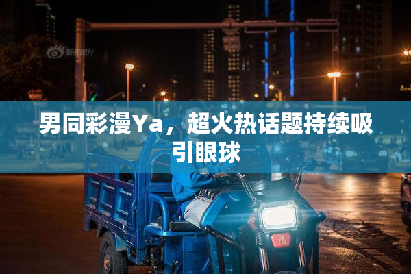 男同彩漫Ya，超火热话题持续吸引眼球