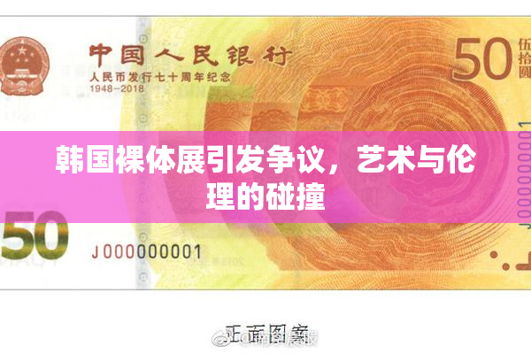 韩国裸体展引发争议，艺术与伦理的碰撞