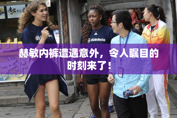 赫敏内裤遭遇意外，令人瞩目的时刻来了！