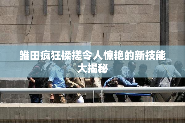 雏田疯狂揉搓令人惊艳的新技能大揭秘
