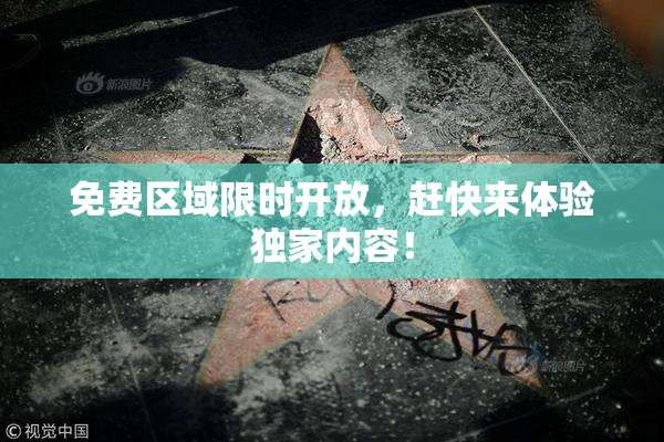 免费区域限时开放，赶快来体验独家内容！