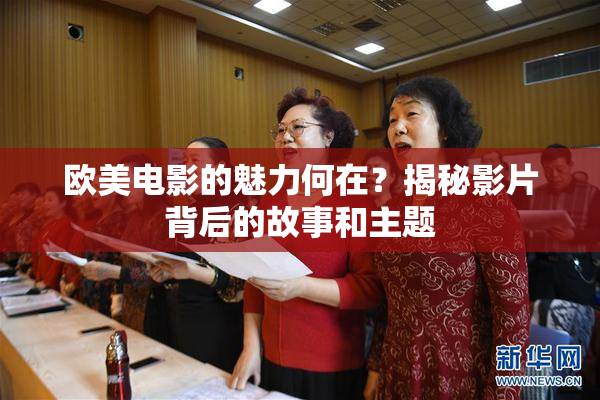 欧美电影的魅力何在？揭秘影片背后的故事和主题