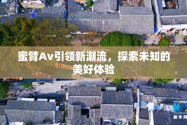 蜜臂Av引领新潮流，探索未知的美好体验
