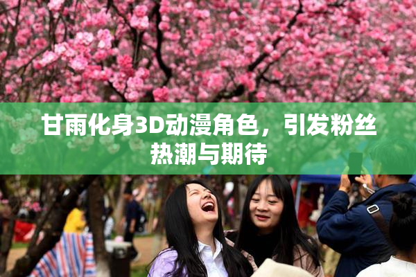 甘雨化身3D动漫角色，引发粉丝热潮与期待