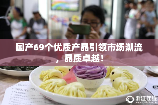 国产69个优质产品引领市场潮流，品质卓越！