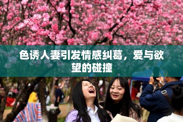 色诱人妻引发情感纠葛，爱与欲望的碰撞