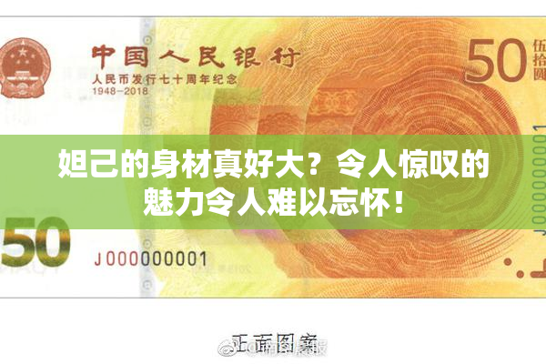 妲己的身材真好大？令人惊叹的魅力令人难以忘怀！