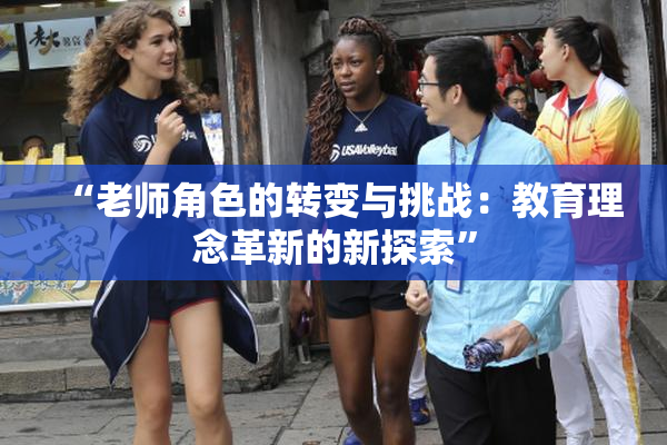 “老师角色的转变与挑战：教育理念革新的新探索”