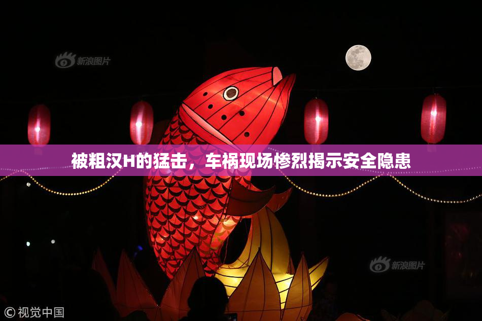被粗汉H的猛击，车祸现场惨烈揭示安全隐患