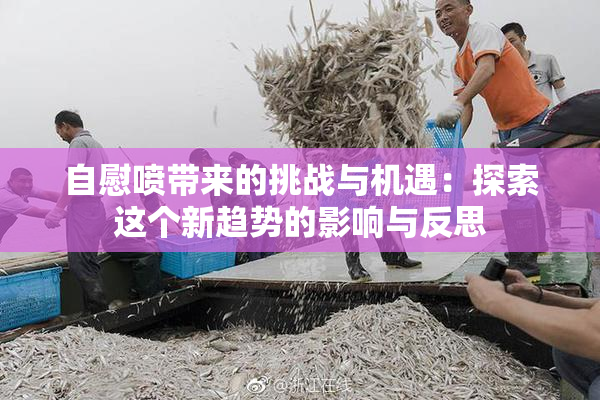 自慰喷带来的挑战与机遇：探索这个新趋势的影响与反思