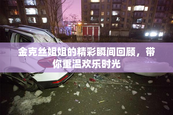 金克丝姐姐的精彩瞬间回顾，带你重温欢乐时光