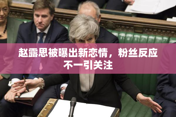 赵露思被曝出新恋情，粉丝反应不一引关注