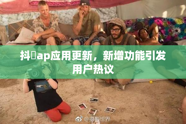 抖抈ap应用更新，新增功能引发用户热议