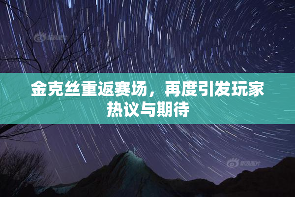 金克丝重返赛场，再度引发玩家热议与期待