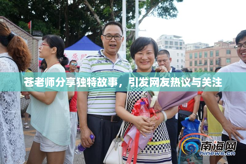苍老师分享独特故事，引发网友热议与关注