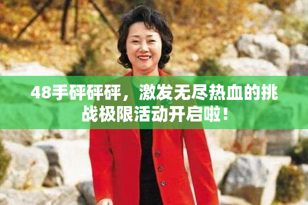 48手砰砰砰，激发无尽热血的挑战极限活动开启啦！
