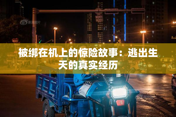 被绑在机上的惊险故事：逃出生天的真实经历