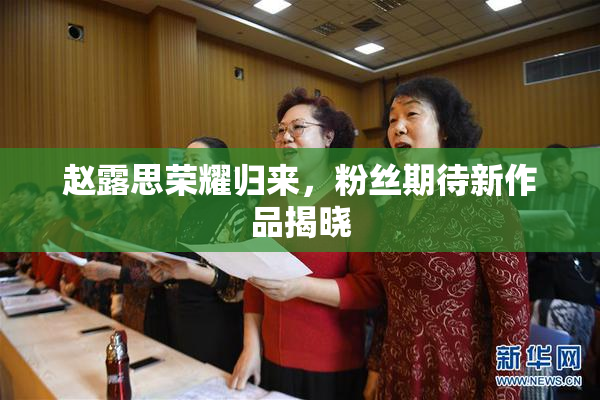 赵露思荣耀归来，粉丝期待新作品揭晓