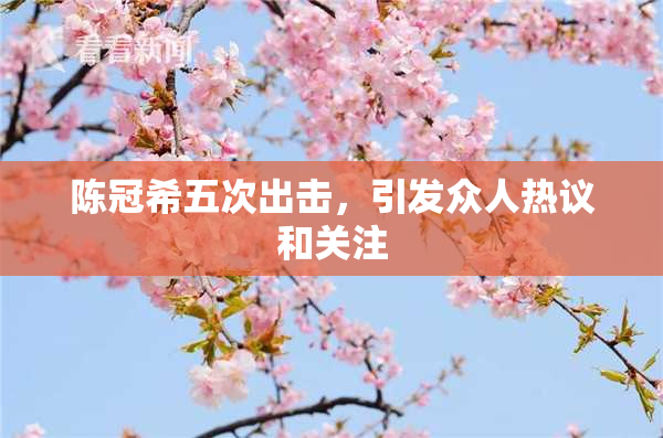 陈冠希五次出击，引发众人热议和关注