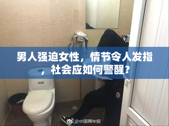 男人强迫女性，情节令人发指，社会应如何警醒？