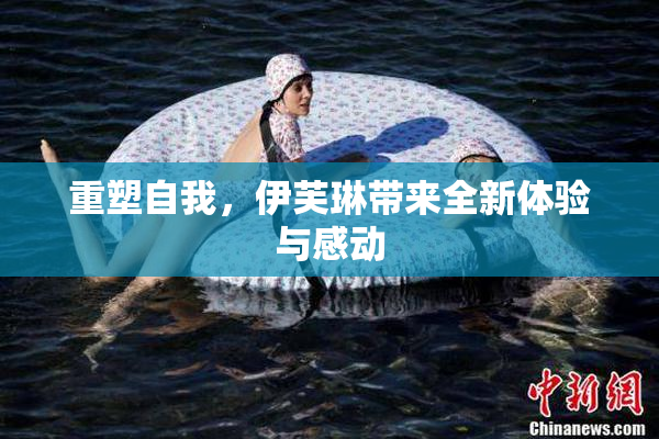 重塑自我，伊芙琳带来全新体验与感动