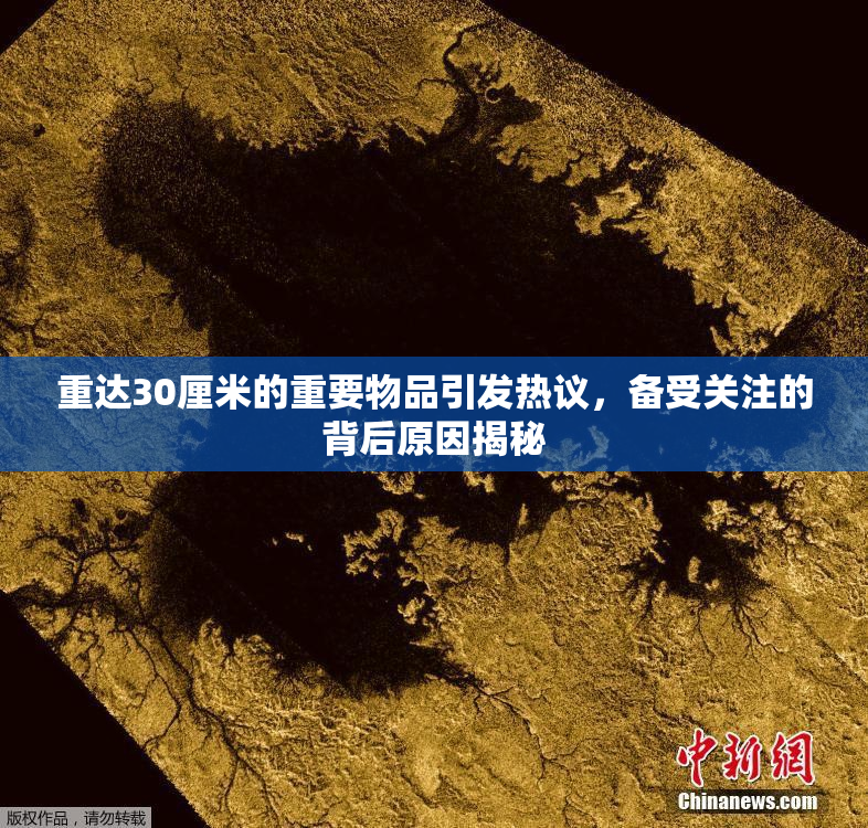 重达30厘米的重要物品引发热议，备受关注的背后原因揭秘