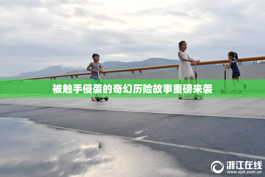 被触手侵袭的奇幻历险故事重磅来袭