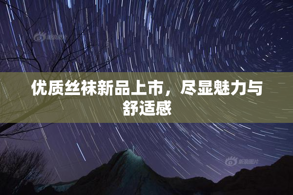 优质丝袜新品上市，尽显魅力与舒适感