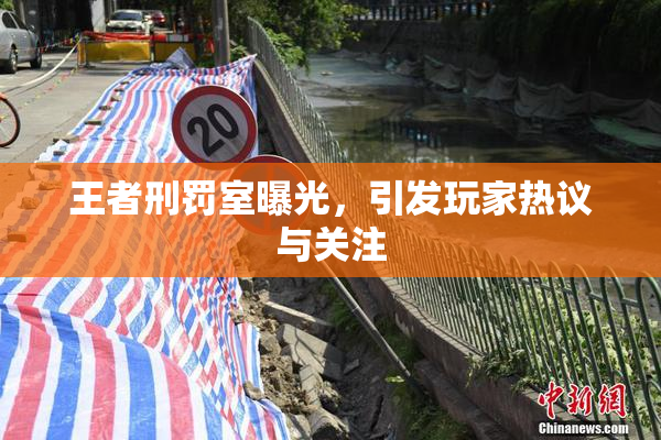 王者刑罚室曝光，引发玩家热议与关注